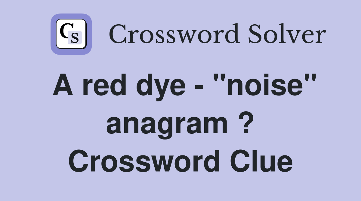 A red dye "noise" anagram ? Crossword Clue Answers Crossword Solver